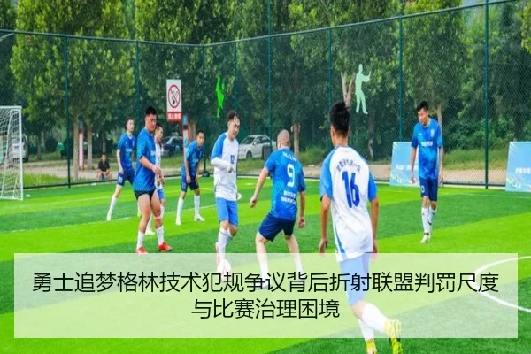 勇士追梦格林技术犯规争议背后折射联盟判罚尺度与比赛治理困境